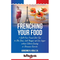 Frenching Your Food: 7 Guilt-Free French Diet Tips to Slim Down, Look Younger and Live Longer without Calorie-Counting or Strenuous Exercis