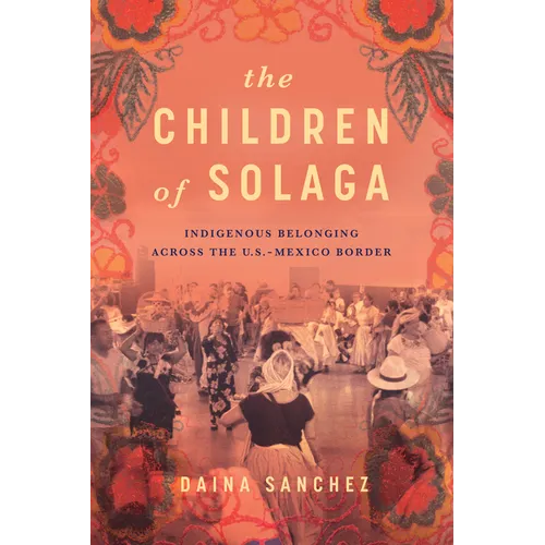 The Children of Solaga: Indigenous Belonging Across the U.S.-Mexico Border
