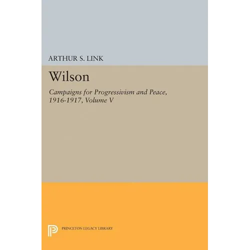Wilson, Volume V: Campaigns for Progressivism and Peace, 1916-1917