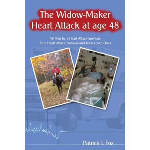 The Widow-Maker Heart Attack at Age 48: Written by a Heart Attack Survivor for a Heart Attack Survivor and Their Loved Ones