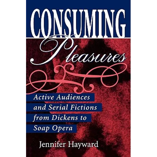 Consuming Pleasures: Active Audiences and Serial Fictions from Dickens to Soap Opera