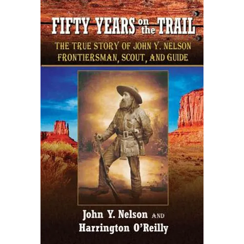 Fifty Years On the Trail: The True Story of John Y. Nelson, Frontiersman, Scout, and Guide