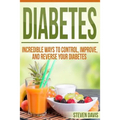 Diabetes: Incredible Ways to Control, Improve, and Reverse your Diabetes