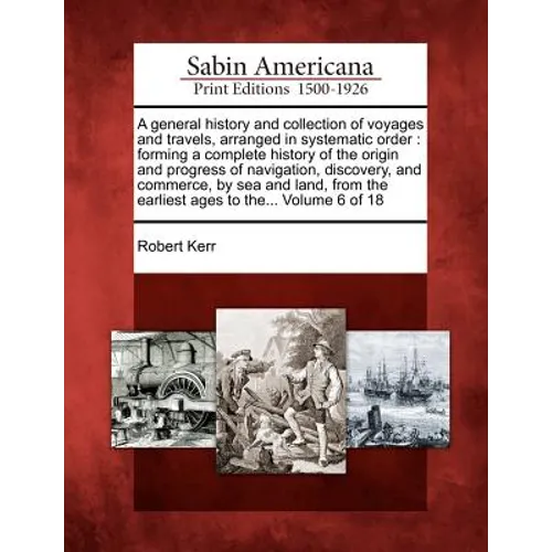 A general history and collection of voyages and travels, arranged in systematic order: forming a complete history of the origin and progress of naviga