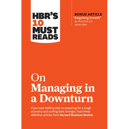 Hbr's 10 Must Reads on Managing in a Downturn (with Bonus Article Reigniting Growth by Chris Zook and James Allen)