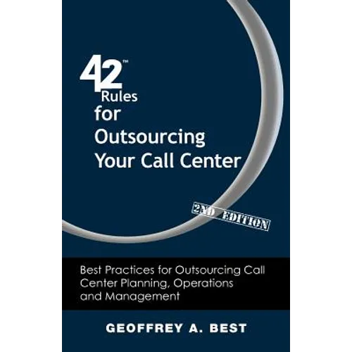 42 Rules for Outsourcing Your Call Center (2nd Edition): Best Practices for Outsourcing Call Center Planning, Operations and Management