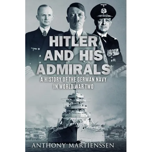 Hitler and His Admirals: A History of the German Navy in World War Two