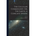 The Cellular Cosmogony, Or, The Earth, A Concave Sphere