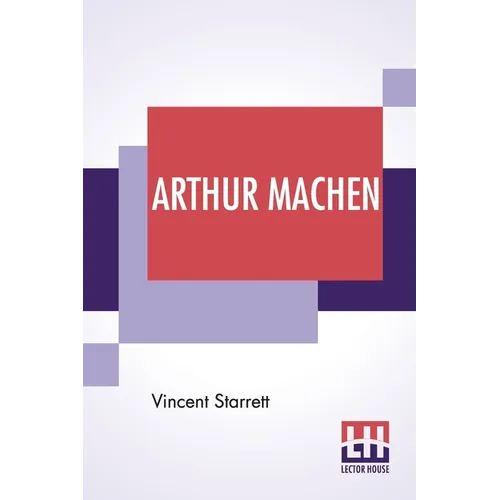 Arthur Machen: A Novelist Of Ecstasy And Sin With Two Uncollected Poems By Arthur Machen