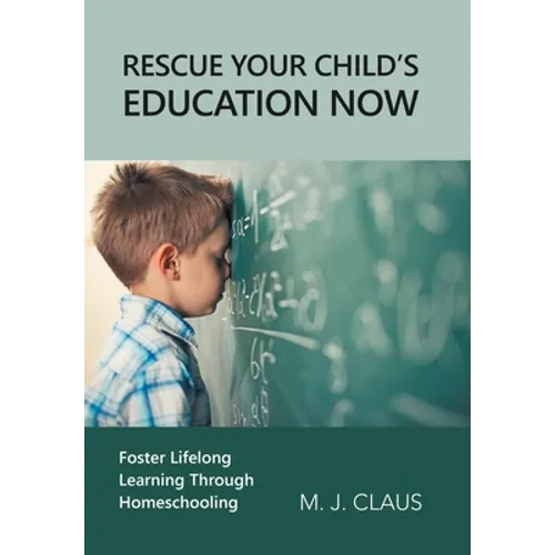 Rescue Your Child's Education Now: Foster Lifelong Learning Through Homeschooling