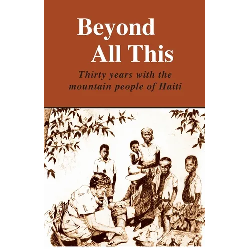 Beyond All This: Thirty years with the mountain people of Haiti