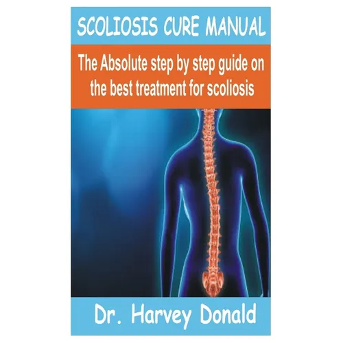 Scoliosis Cure Manual: The Absolute step by step guide on the best treatment for scoliosis