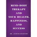 Mind-Body Therapy and Your Health, Happiness, and Success