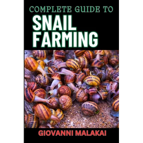 Complete Guide to Snail Farming: Expert Tips, Profitable Techniques, And Sustainable Practices For Successful Heliculture