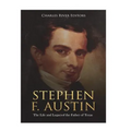 Stephen F. Austin: The Life and Legacy of the Father of Texas