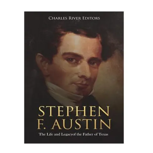 Stephen F. Austin: The Life and Legacy of the Father of Texas