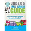 Under 5 Small Business Guide: Achieving Success in a Business with Fewer than Five Staff