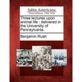 Three Lectures Upon Animal Life: Delivered in the University of Pennsylvania.