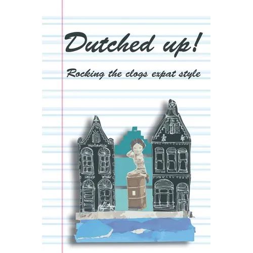 Dutched Up!: Rocking the Clogs Expat Style