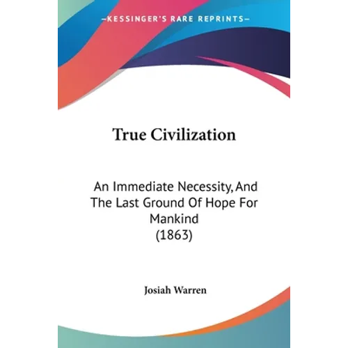 True Civilization: An Immediate Necessity, And The Last Ground Of Hope For Mankind (1863)