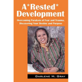A*rested*development: Overcoming Paralysis of Fear and Trauma, Discovering Your Destiny and Purpose