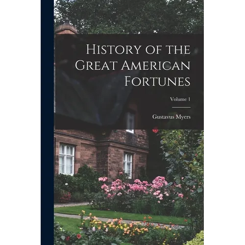 History of the Great American Fortunes; Volume 1