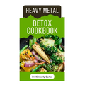 Heavy Metal Detox Cookbook: Detoxification to Remove Toxins From Your Body System