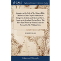 Memoirs of the Life of Mr. Robert Blair, Minister of the Gospel Sometime at Bangor in Ireland, and Afterward at St. Andrews in Scotland. In two Parts.
