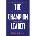 The Champion Leader: How to Fiercely Advocate for Your Team, Cultivate Their Potential, and Change Their World