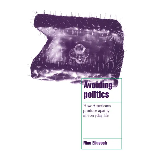 Avoiding Politics: How Americans Produce Apathy in Everyday Life