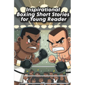 Inspirational Boxing Short Stories for Young Reader: Fight for Glory with 13 Inspirational Boxing Stories for the Kid