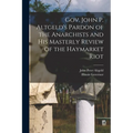 Gov. John P. Altgeld's Pardon of the Anarchists and his Masterly Review of the Haymarket Riot