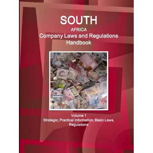 South Africa Company Laws and Regulations Handbook Volume 1 Strategic, Practical Information, Basic Laws, Regulations