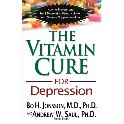 The Vitamin Cure for Depression: How to Prevent and Treat Depression Using Nutrition and Vitamin Supplementation