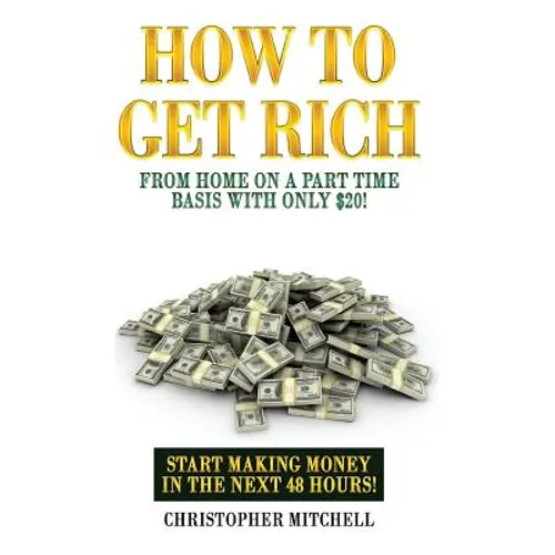 How To Get Rich From Home On A Part Time Basis With Only $20!: Start Making Money In The Next 48 Hours!