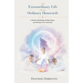 The Extraordinary Life Of An Ordinary Housewife: A Memoir of Awakening, Healing Trauma, and Choosing to Live a Sacred Life