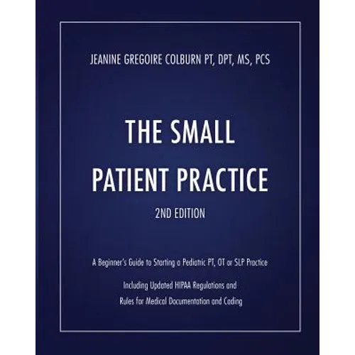 The Small Patient Practice: A Beginner's Guide to Starting a Pediatric Pt, OT or SLP Practice