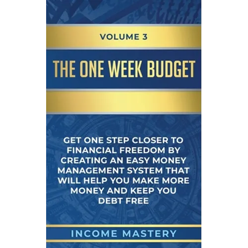 The One-Week Budget: Get One Step Closer to Financial Freedom by Creating an Easy Money Management System That Will Help You Make More Money and Keep