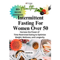 Intermittent Fasting For Women Over 50: Harness the Power of Time-Restricted Eating to Optimize Weight, Wellness, and Longevity