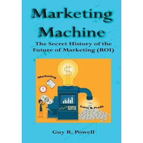 Marketing Machine: The Secret History of the Future of Marketing (ROI)