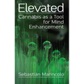 Elevated: Cannabis as a Tool for Mind Enhancement: Cannabis as a Tool for Mind Enhancement