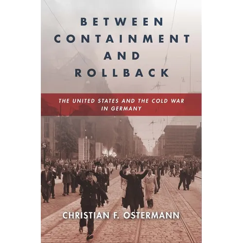 Between Containment and Rollback: The United States and the Cold War in Germany