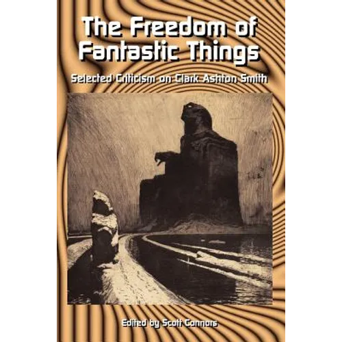 The Freedom of Fantastic Things: Selected Criticism on Clark Ashton Smith