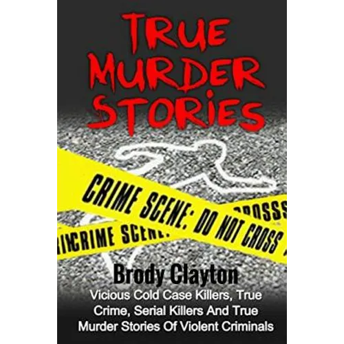 True Murder Stories: Vicious Cold Case Killers, True Crime, Serial Killers And True Murder Stories Of Violent Criminals