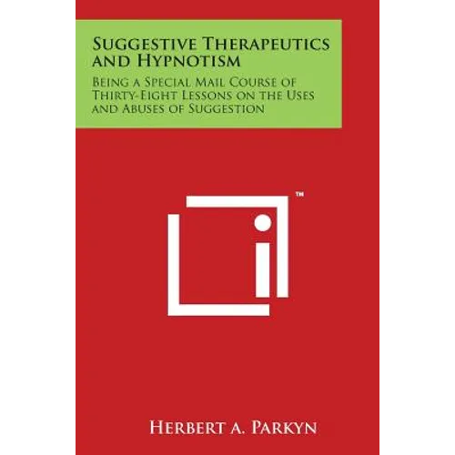 Suggestive Therapeutics and Hypnotism: Being a Special Mail Course of Thirty-Eight Lessons on the Uses and Abuses of Suggestion