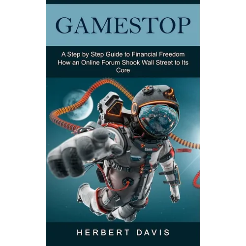GameStop: A Step by Step Guide to Financial Freedom (How an Online Forum Shook Wall Street to Its Core)
