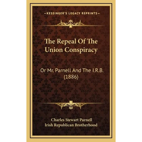 The Repeal Of The Union Conspiracy: Or Mr. Parnell And The I.R.B. (1886)