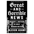 Great and Horrible News: Murder and Mayhem in Early Modern Britain