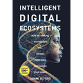 Intelligent Digital Ecosystems: How Rethinking Technology Will Expand Your Mind And Change Your World