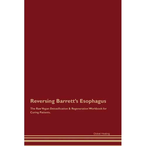 Reversing Barrett's Esophagus The Raw Vegan Detoxification & Regeneration Workbook for Curing Patients.